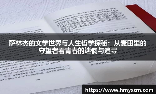 萨林杰的文学世界与人生哲学探秘：从麦田里的守望者看青春的迷惘与追寻