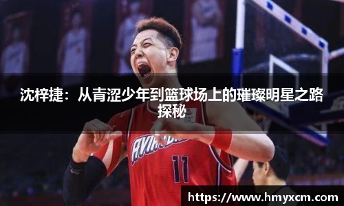 沈梓捷：从青涩少年到篮球场上的璀璨明星之路探秘