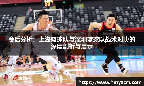 赛后分析：上海篮球队与深圳篮球队战术对决的深度剖析与启示