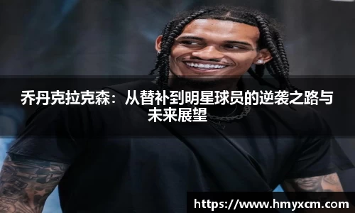 乔丹克拉克森：从替补到明星球员的逆袭之路与未来展望